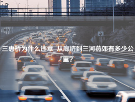 三惠桥为什么违章_从廊坊到三河燕郊有多少公里？