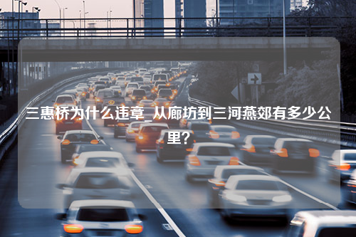 三惠桥为什么违章_从廊坊到三河燕郊有多少公里？