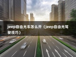 jeep自由光车怎么开（jeep自由光驾驶技巧）