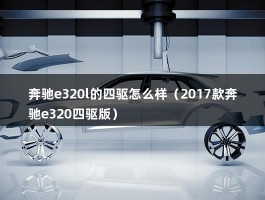 奔驰e320l的四驱怎么样（2017款奔驰e320四驱版）