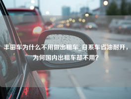 丰田车为什么不用做出租车_日系车省油耐开，为何国内出租车却不用？